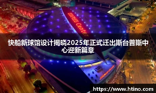 快船新球馆设计揭晓2025年正式迁出斯台普斯中心迎新篇章